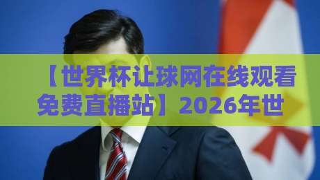 【世界杯让球网在线观看免费直播站】2026年世界杯观赛新趋势:数据与直播的完美融合