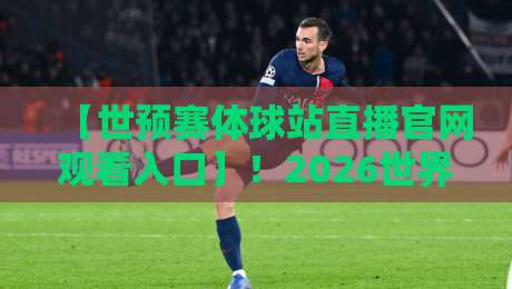 【世预赛体球站直播官网观看入口】!2026世界杯预选赛官方直播平台与观赛技巧全攻略