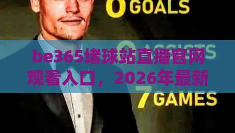 be365堵球站直播官网观看入口，2026年最新指南与避坑心得