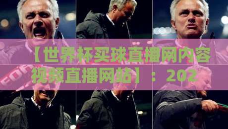 【世界杯买球直播网内容视频直播网站】:2026世界杯观赛新选择,这些细节你注意到了吗?