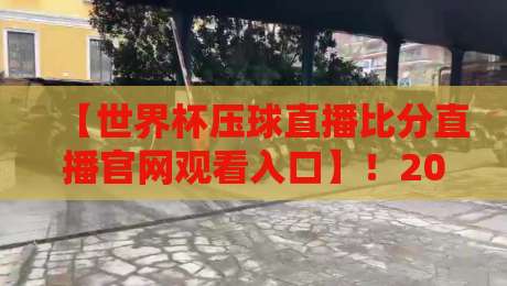 【世界杯压球直播比分直播官网观看入口】!2026年世界杯观赛全攻略,高清直播与实时比分一网打尽