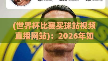 (世界杯比赛买球站视频直播网站):2026年如何安全看球?