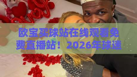 欧宝买球站在线观看免费直播站!2026年球迷必备指南来了