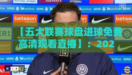 【五大联赛球盘进球免费高清观看直播】:2026年免费高清观赛全攻略!