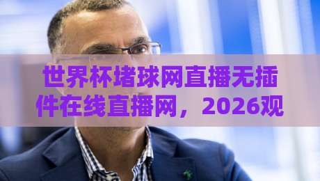 世界杯堵球网直播无插件在线直播网,2026观赛新选择?