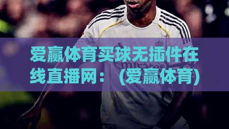 爱赢体育买球无插件在线直播网: (爱赢体育) 2026年观赛新体验,无插件流畅直播指南