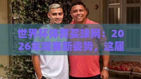 世界杯体育买球网：2026年观赛新姿势，这届球迷都这么玩