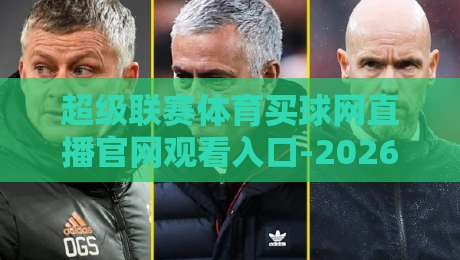 超级联赛体育买球网直播官网观看入口-2026最新指南:找到靠谱通道其实不难