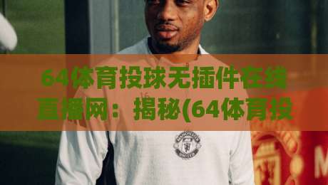 64体育投球无插件在线直播网:揭秘(64体育投球)如何改变观赛体验?
