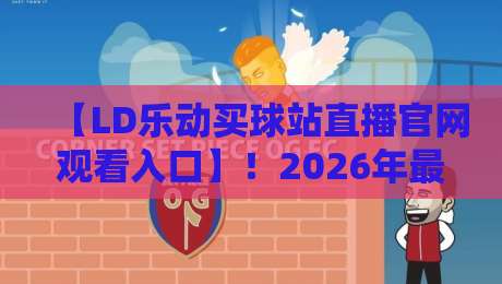 【LD乐动买球站直播官网观看入口】!2026年最新观看指南与实用技巧