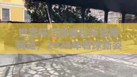 世界杯足球赛视频直播网站,2026年看球新姿势!(世界杯足球赛视频直播网站)