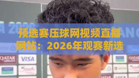 预选赛压球网视频直播网站:2026年观赛新选择!