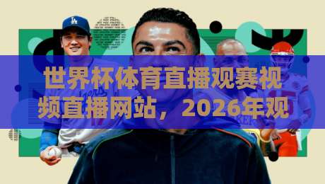 世界杯体育直播观赛视频直播网站,2026年观赛新选择!