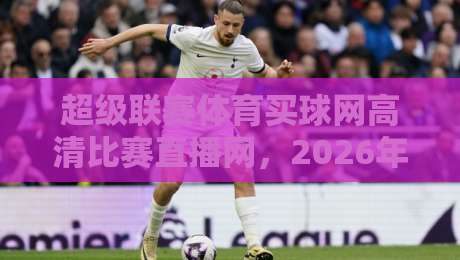 超级联赛体育买球网高清比赛直播网,2026年观赛新选择?