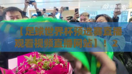 【足球世界杯预选赛直播观看视频直播网站】!2026赛程观战全攻略