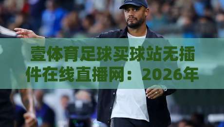 壹体育足球买球站无插件在线直播网:2026年球迷最该关注的三个变化