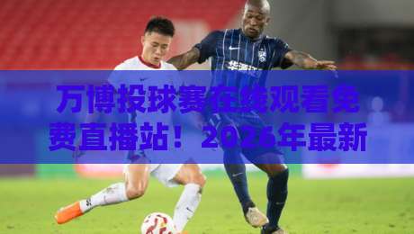 万博投球赛在线观看免费直播站!2026年最新观赛指南【万博投球赛在线观看免费直播站】