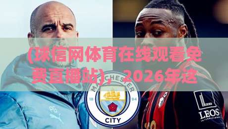 (球信网体育在线观看免费直播站),2026年这些新变化你注意到了吗?