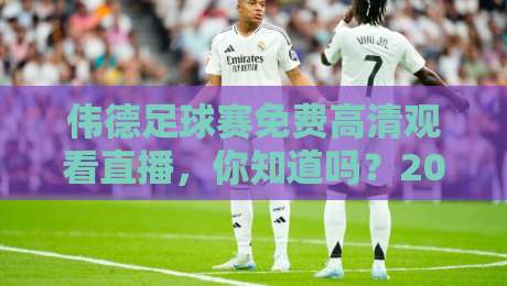 伟德足球赛免费高清观看直播,你知道吗?2026年最新观看攻略来了!