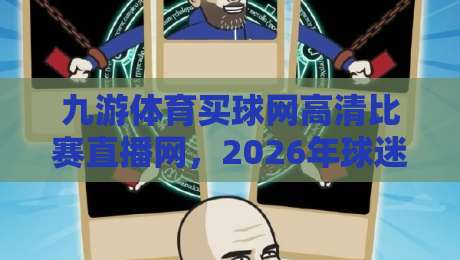 九游体育买球网高清比赛直播网，2026年球迷的观赛新宠！