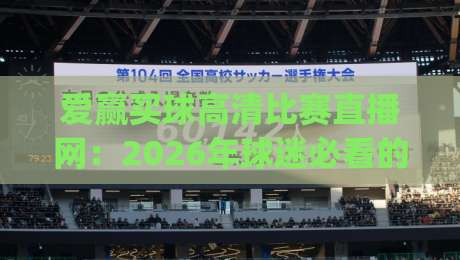 爱赢买球高清比赛直播网:2026年球迷必看的观赛新选择(爱赢买球高清比赛直播网)