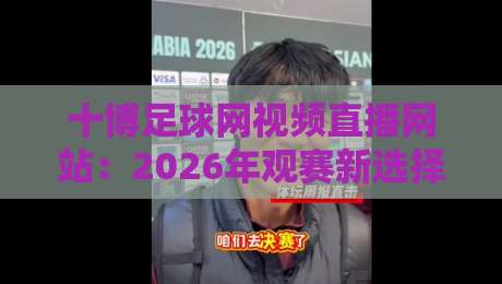 十博足球网视频直播网站:2026年观赛新选择(十博足球网视频直播网站)
