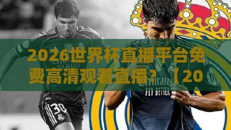 2026世界杯直播平台免费高清观看直播?【2026世界杯】免费高清直播平台全揭秘
