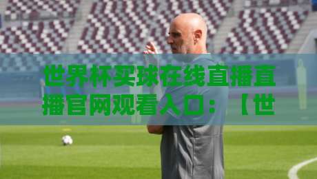 世界杯买球在线直播直播官网观看入口:【世界杯买球】2026年最新观赛攻略与安全渠道