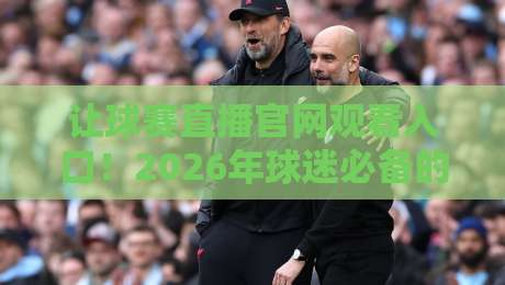 让球赛直播官网观看入口!2026年球迷必备的五大观赛指南(让球赛直播官网观看入口)