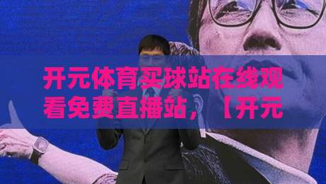 开元体育买球站在线观看免费直播站,【开元体育买球站】真能免费看球?