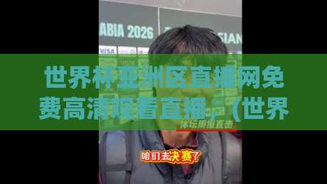 世界杯亚洲区直播网免费高清观看直播,(世界杯亚洲区直播网) 2026最新观赛指南,别再错过任何一场!