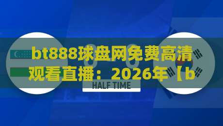 bt888球盘网免费高清观看直播:2026年【bt888球盘网】如何畅享赛事?