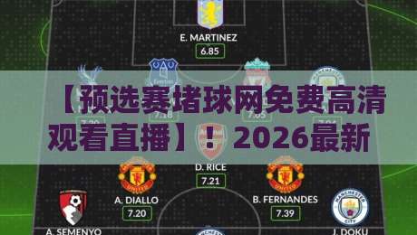 【预选赛堵球网免费高清观看直播】!2026最新观赛渠道与避坑指南