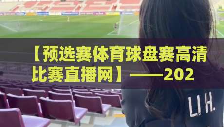 【预选赛体育球盘赛高清比赛直播网】——2026年最全观赛指南!