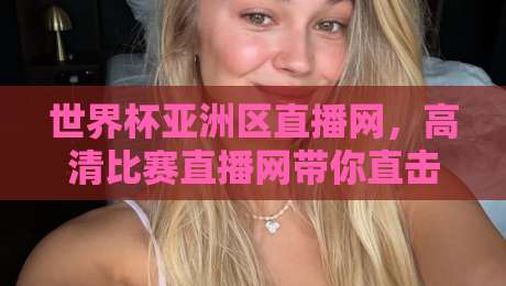 世界杯亚洲区直播网,高清比赛直播网带你直击2026世预赛最前线