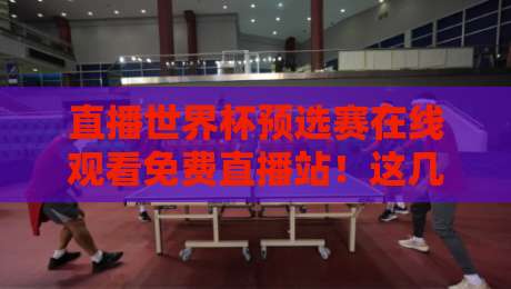 直播世界杯预选赛在线观看免费直播站!这几点你必须要知道