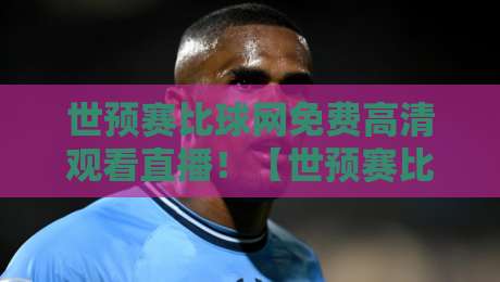 世预赛比球网免费高清观看直播!【世预赛比球网免费高清观看直播】2026年看球新姿势,免费高清直播全攻略!