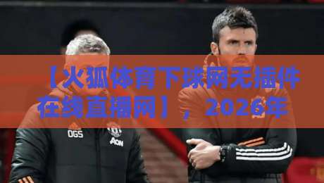 【火狐体育下球网无插件在线直播网】,2026年观赛新选择?