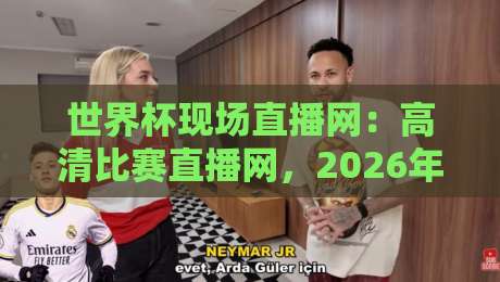 世界杯现场直播网:高清比赛直播网,2026年看球必备指南