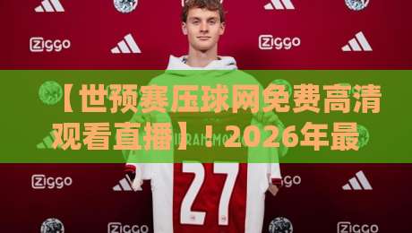 【世预赛压球网免费高清观看直播】! 2026年最全观赛指南在此
