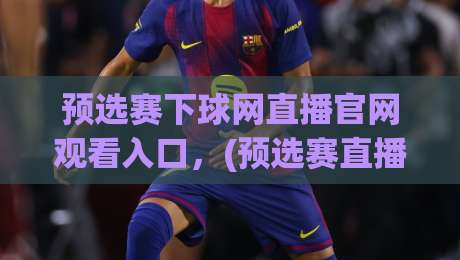 预选赛下球网直播官网观看入口,(预选赛直播)2026最新入口指南!