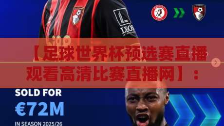 【足球世界杯预选赛直播观看高清比赛直播网】:2026世预赛观赛全攻略