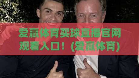 爱赢体育买球直播官网观看入口！(爱赢体育) 2026年最新入口地址与使用攻略