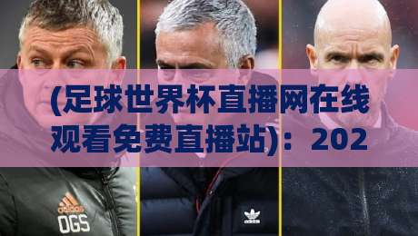 (足球世界杯直播网在线观看免费直播站):2026年球迷必备指南,这些渠道让你免费看高清赛事!