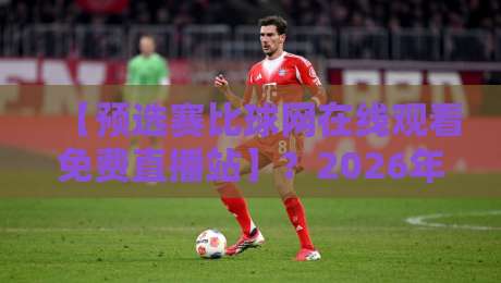 【预选赛比球网在线观看免费直播站】?2026年球迷们都在用的观赛神器