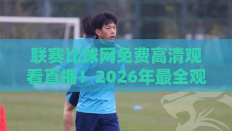 联赛比球网免费高清观看直播!2026年最全观赛指南与隐藏玩法揭秘