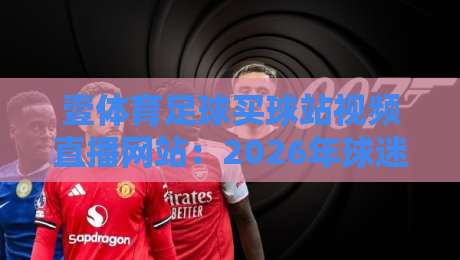 壹体育足球买球站视频直播网站：2026年球迷必看的高清观赛指南