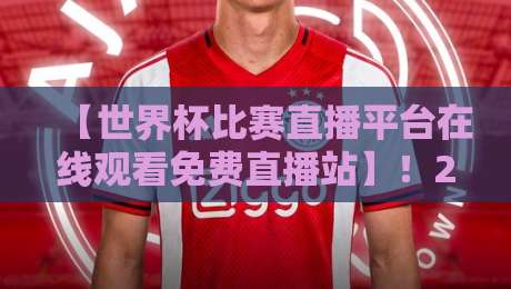 【世界杯比赛直播平台在线观看免费直播站】!2026年看球,别再踩这些坑了