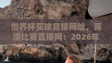 世界杯买球竞猜网址,高清比赛直播网:2026年看球猜球全攻略!