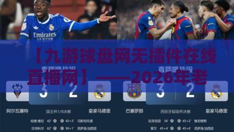 【九游球盘网无插件在线直播网】——2026年老球迷都在用的观赛神器